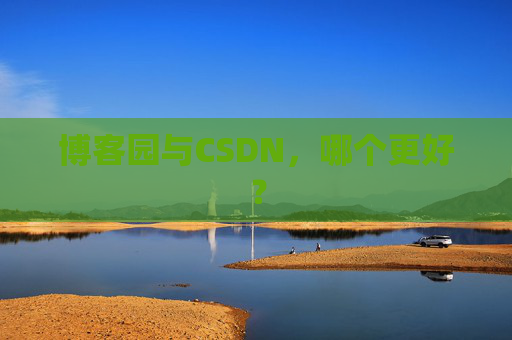 博客园与CSDN，哪个更好？
