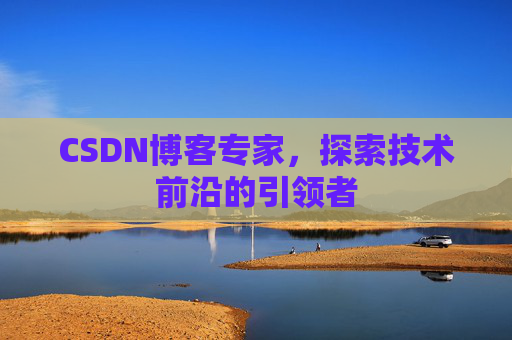 CSDN博客专家，探索技术前沿的引领者