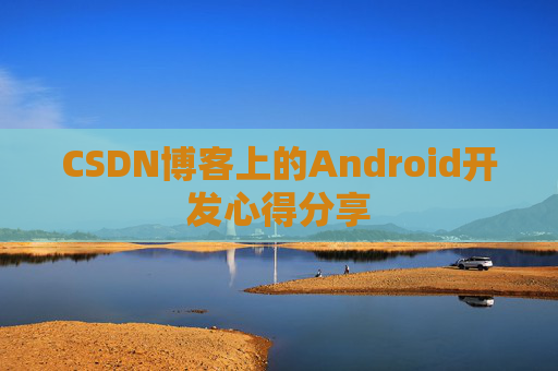 CSDN博客上的Android开发心得分享